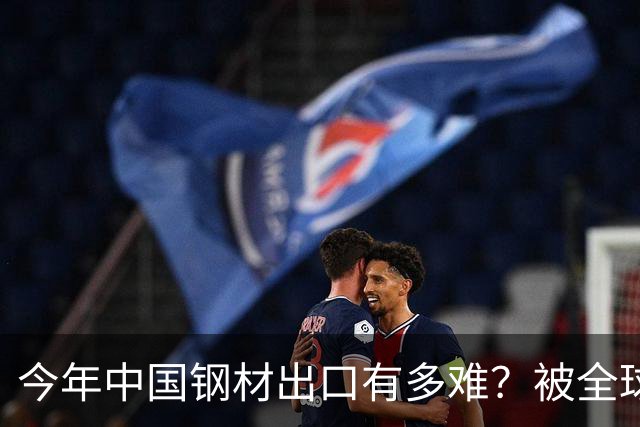 今年中国钢材出口有多难？被全球20多个国家针对，包括越南巴西