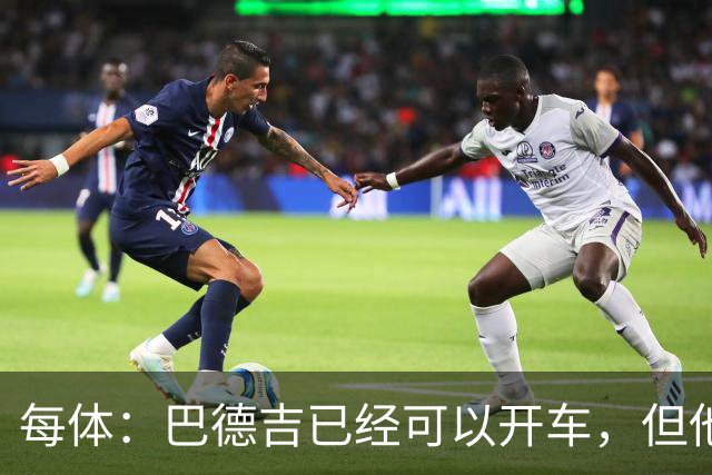 每体：巴德吉已经可以开车，但他还需要数月才能重返赛场